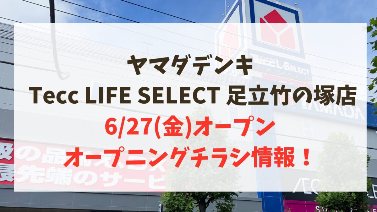 ヤマダデンキTecc LIFE SELECT 足立竹の塚店が6/27(金)に開店へ
